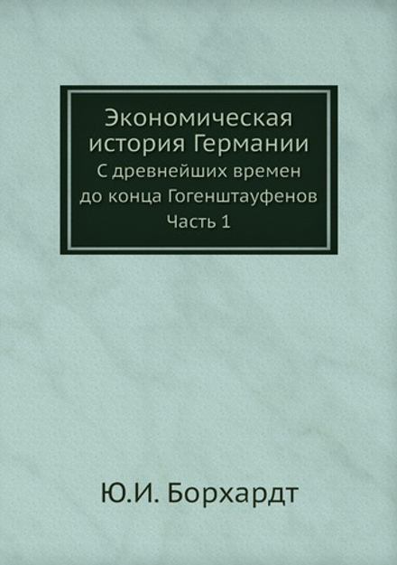 Экономическая история Германии. С древнейших времен до конца Гогенштауфенов. Часть 1 | Ю.И. Борхардт