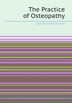 The Practice of Osteopathy: Designed for the Use of Practitioners and Students of Osteopathy | Carl Philip McConnell