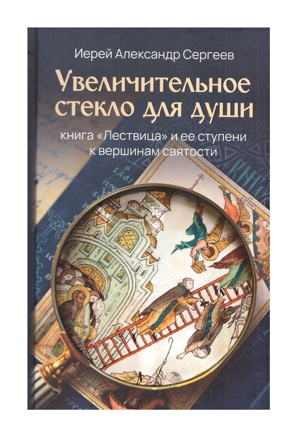 Увеличительное стекло для души. Книга "Лествица" и ее ступени к вершинам святости. Иерей Александр Сергеев