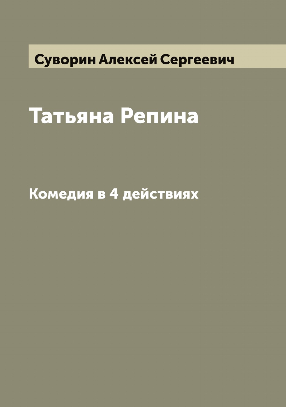 Татьяна Репина. Комедия в 4 действиях | Суворин Алексей Сергеевич