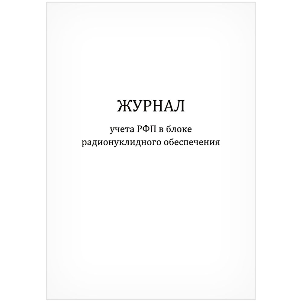 Журнал учета РФП в блоке радионуклидного обеспечения 60 страниц мягкая обложка Приказ №6 к СанПиН 2.6.1.3288-15