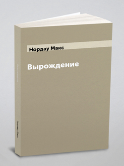 Вырождение: влияние популярного и дегенеративного искусства на общество | Нордау Макс