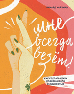 Мне всегда везёт! Как сделать удачу повседневной реальностью. Ричард Уайзман