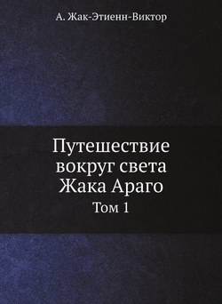 Путешествие вокруг света Жака Араго. Том 1 | А. Жак-Этиенн-Виктор