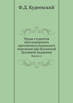 Труды студентов миссионерского противомусульманского отделения при Казанской Духовной Академии. Выпуск 6 | Ф.Д. Кудеевский
