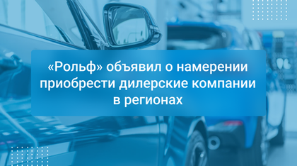 «Рольф» объявил о намерении приобрести дилерские компании в регионах
