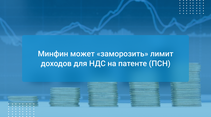 Минфин может «заморозить» лимит доходов для НДС на патенте (ПСН)