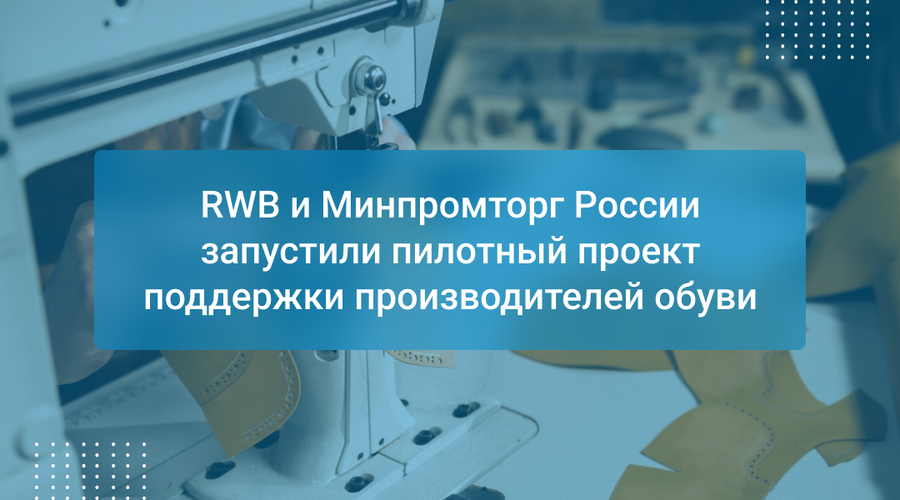 RWB и Минпромторг России запустили пилотный проект поддержки производителей обуви