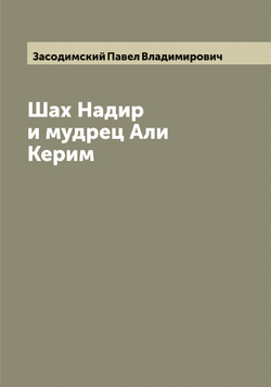 Шах Надир и мудрец Али Керим | Засодимский Павел Владимирович