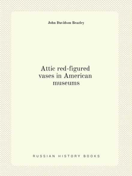 Attic red-figured vases in American museums | John Davidson Beazley