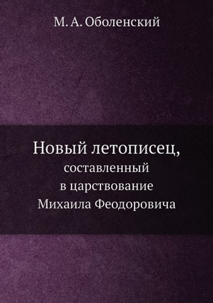 Новый летописец,. составленный в царствование Михаила Феодоровича | М. А. Оболенский
