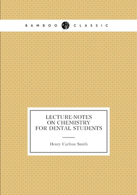 Lecture-notes on chemistry for dental students | Henry Carlton Smith