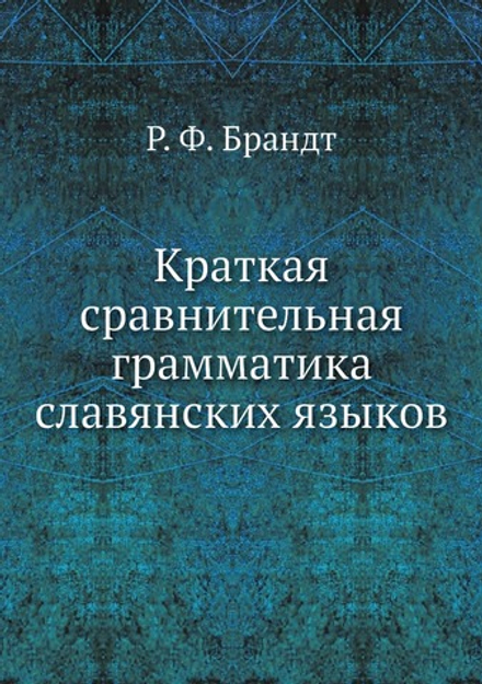 Краткая сравнительная грамматика славянских языков | Р. Ф. Брандт