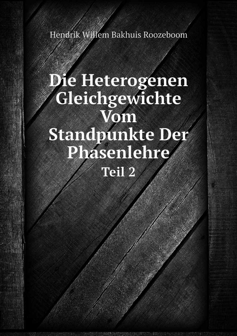 Die Heterogenen Gleichgewichte Vom Standpunkte Der Phasenlehre. Teil 2 | Hendrik Willem Bakhuis Roozeboom