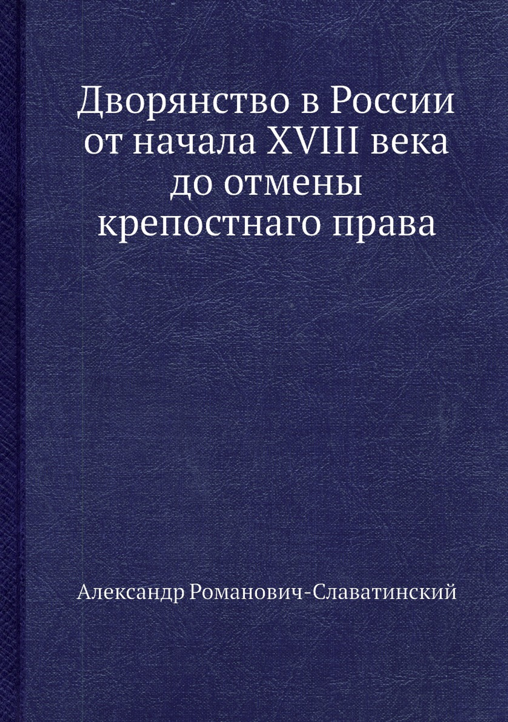 Дворянство в России от начала XVIII века до отмены крепостнаго права | Александр Романович-Славатинский