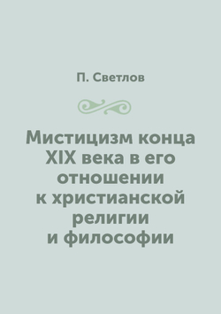 Мистицизм конца XIX века в его отношении к христианской религии и философии | П. Светлов