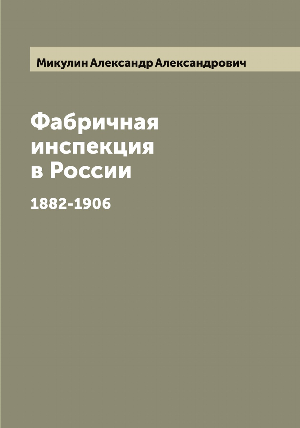 Фабричная инспекция в России. 1882-1906 | Микулин Александр Александрович
