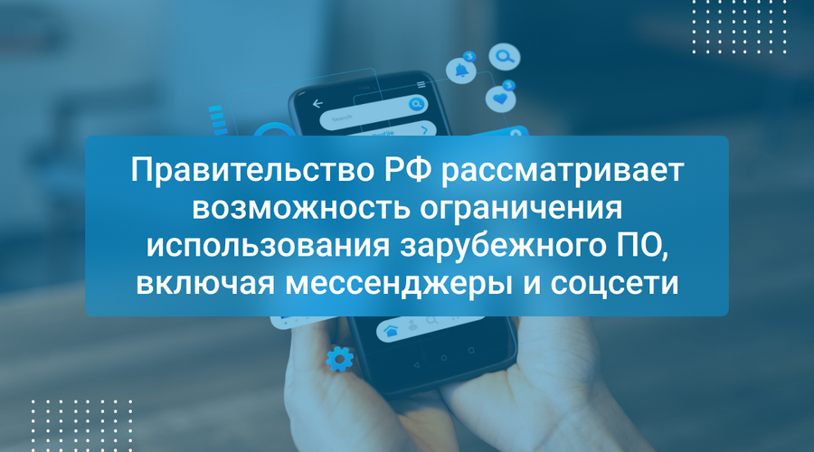 Правительство РФ рассматривает возможность ограничения использования зарубежного ПО, включая мессенджеры и соцсети