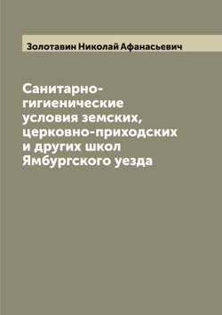 Санитарно-гигиенические условия земских, церковно-приходских и других школ Ямбургского уезда | Золотавин Николай Афанасьевич