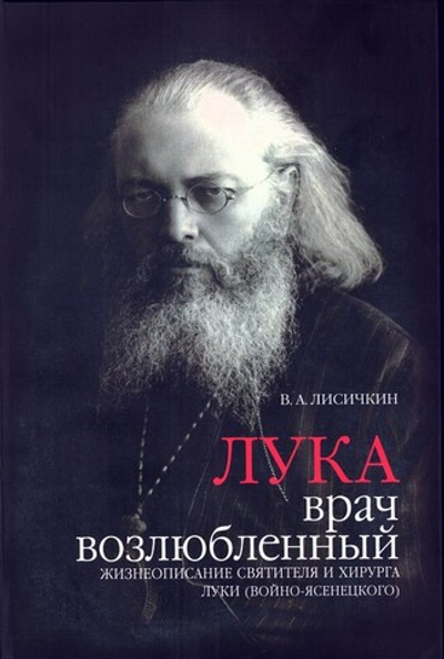 Лука, врач возлюбленный. Жизнеописание святителя и хирурга Луки (Войно-Ясенецкого). В. А. Лисичкин