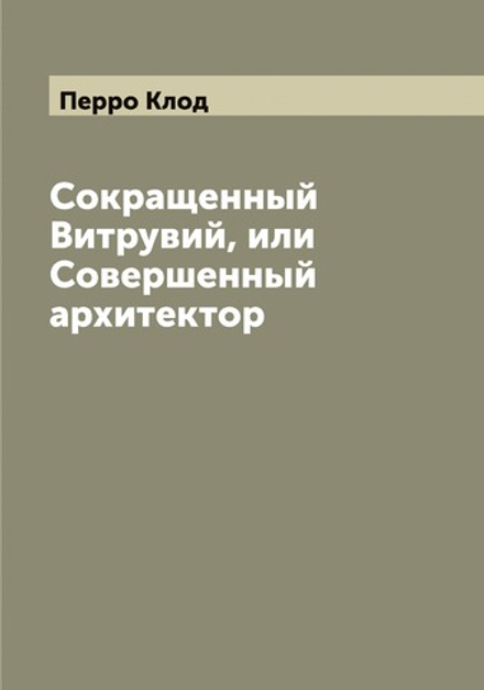 Сокращенный Витрувий, или Совершенный архитектор | Перро Клод