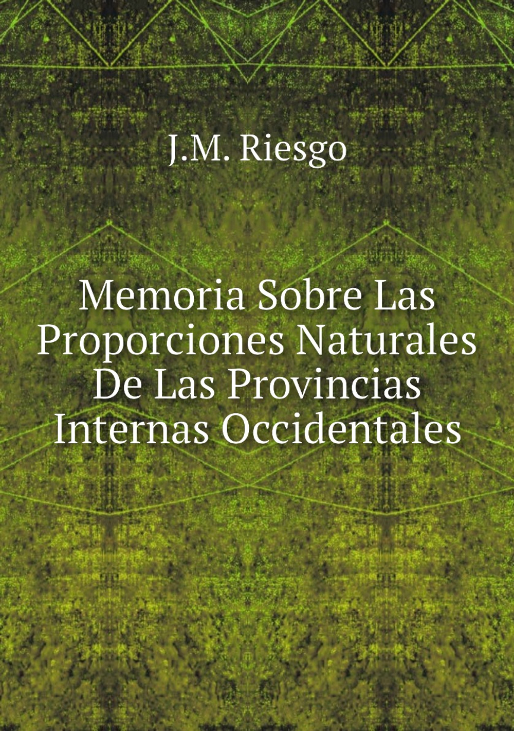 Memoria Sobre Las Proporciones Naturales De Las Provincias Internas Occidentales | J.M. Riesgo