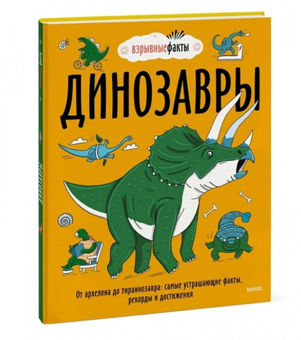 Взрывные факты. Динозавры. От архелона до тираннозавра. Самые устрашающие факты, рекорды и достижения