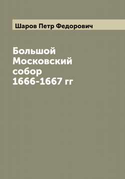 Большой Московский собор 1666-1667 гг | Шаров Петр Федорович