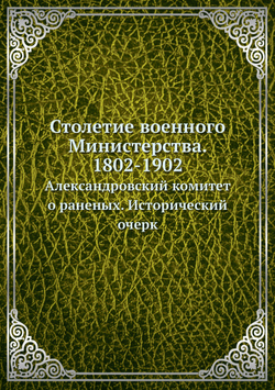 Столетие военного Министерства. 1802-1902. Александровский комитет о раненых. Исторический очерк | Д.И. Бережков