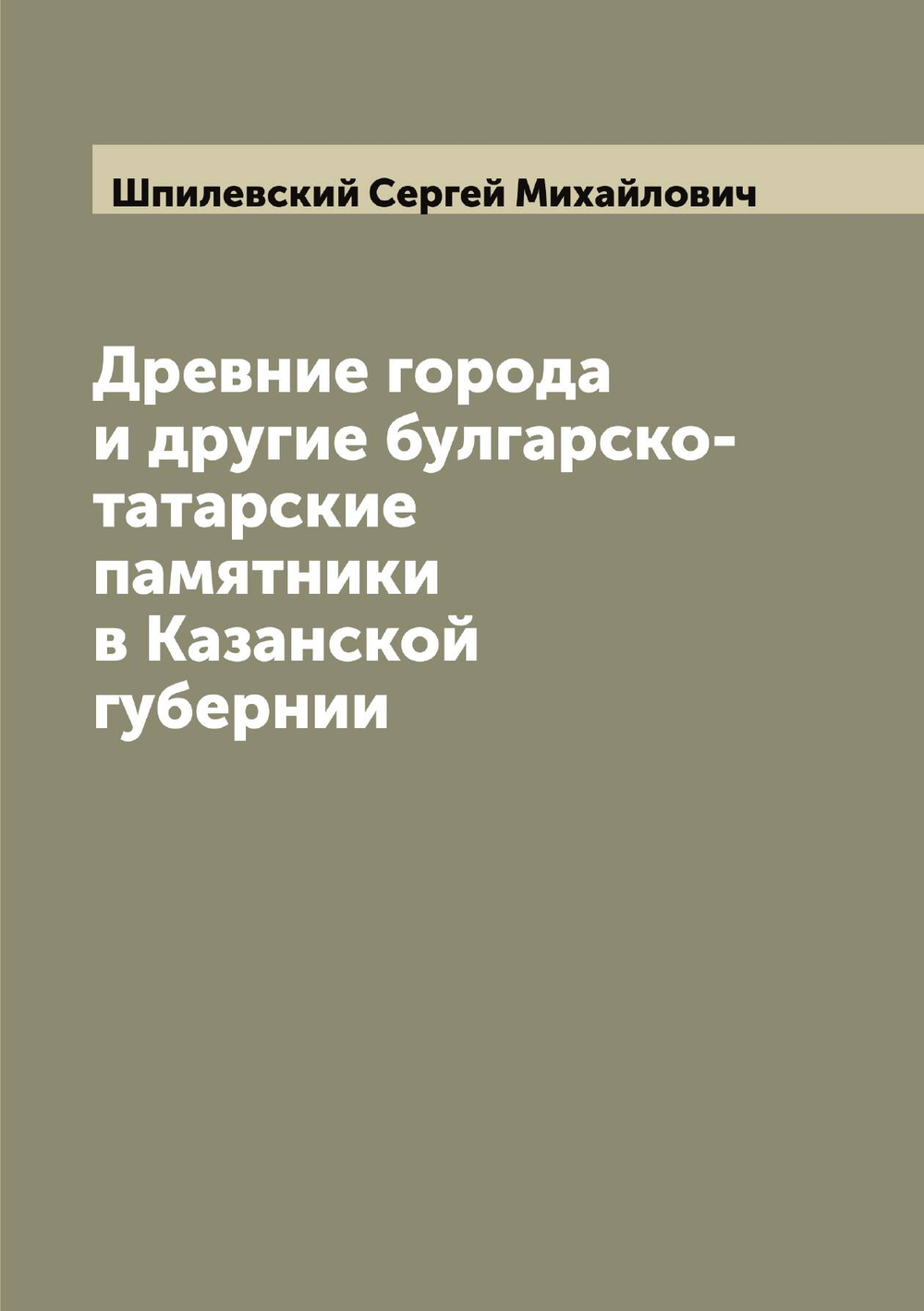 Древние города и другие булгарско-татарские памятники в Казанской губернии | Шпилевский Cергей Михайлович