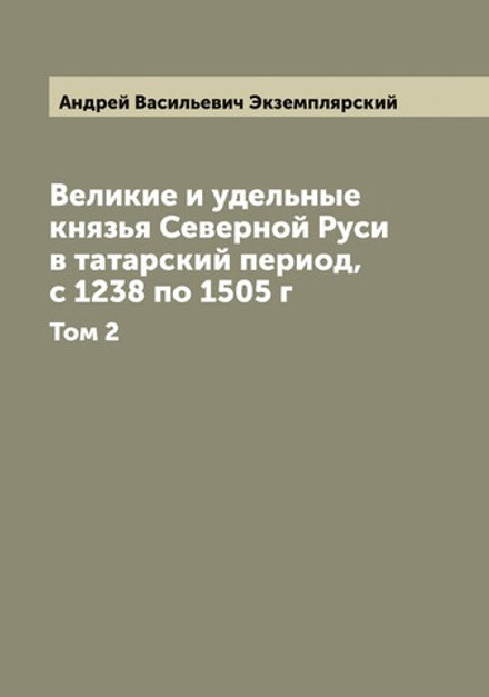 Великие и удельные князья Северной Руси в татарский период, с 1238 по 1505 г. Том 2 | Андрей Васильевич Экземплярский