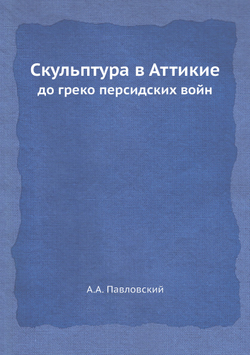 Скульптура в Аттикие. до греко персидских войн | А.А. Павловский
