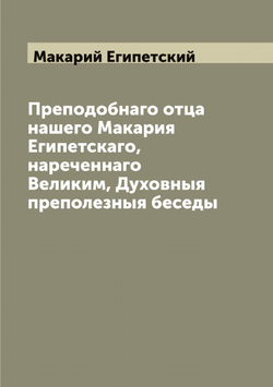 Преподобнаго отца нашего Макария Египетскаго, нареченнаго Великим, Духовныя преполезныя беседы | Макарий Египетский