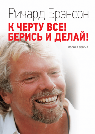К черту все! Берись и делай! Ричард Брэнсон