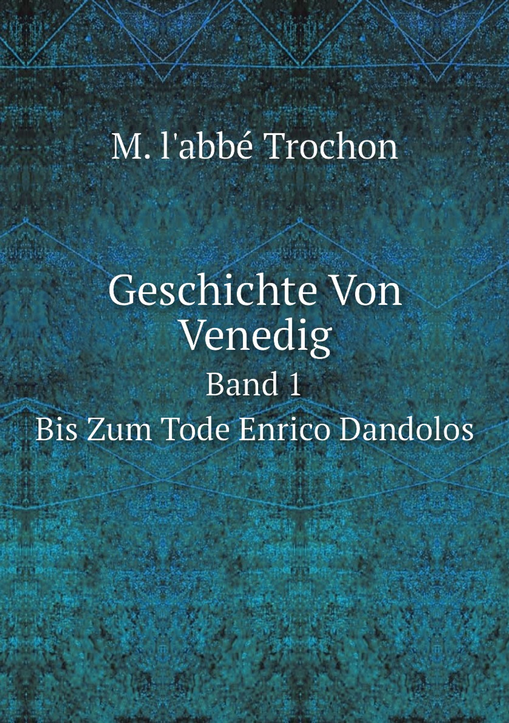 Geschichte Von Venedig. Band 1. Bis Zum Tode Enrico Dandolos | M. l'abbé Trochon