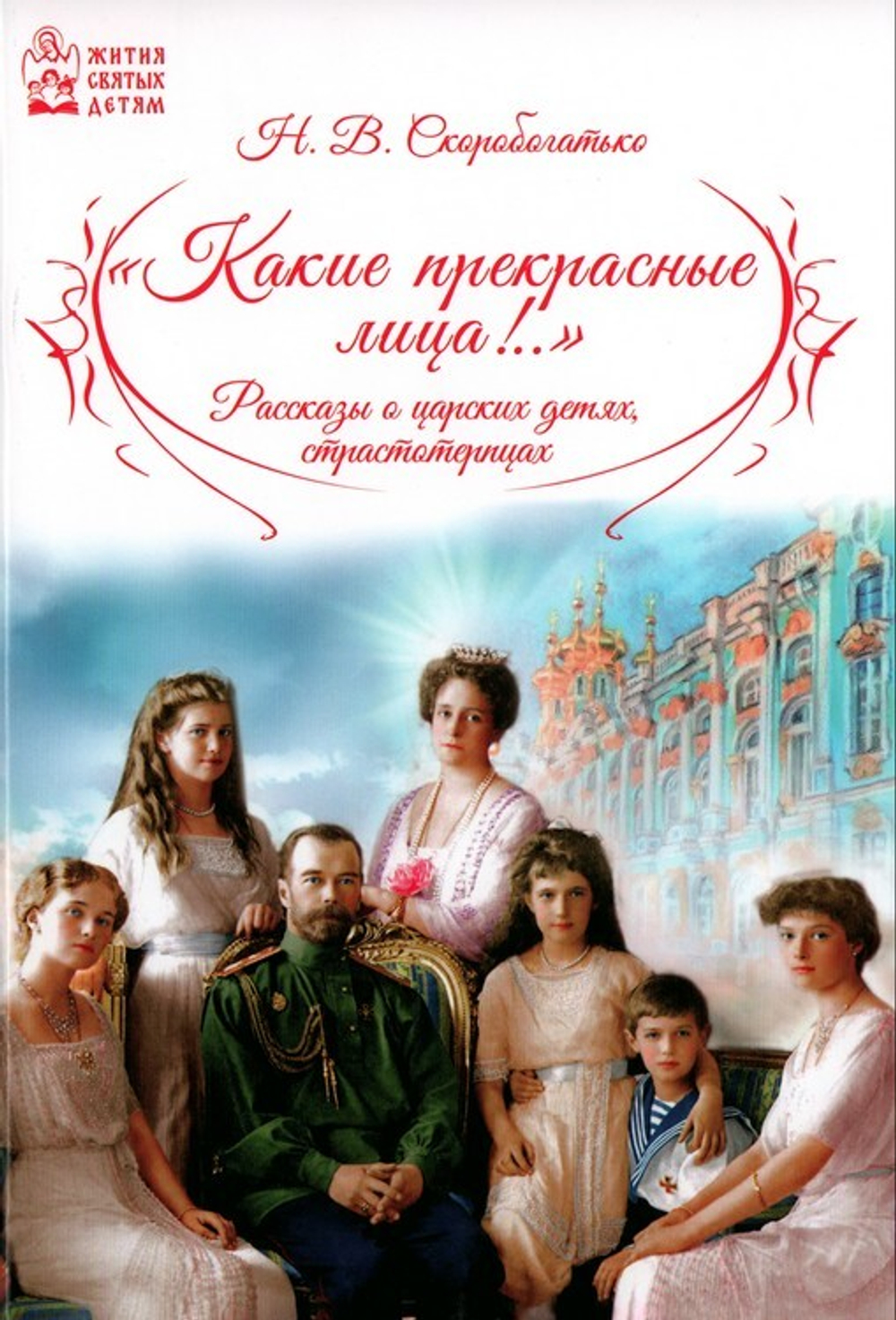 "Какие прекрасные лица!.." Рассказы о царских детях, страстотерпцах. Наталия Скоробогатько
