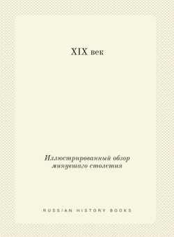 XIX век. Иллюстрированный обзор минувшаго столетия | Коллектив авторов