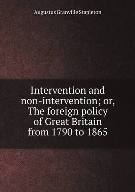 Intervention and non-intervention; or, The foreign policy of Great Britain from 1790 to 1865 | Augustus Granville Stapleton