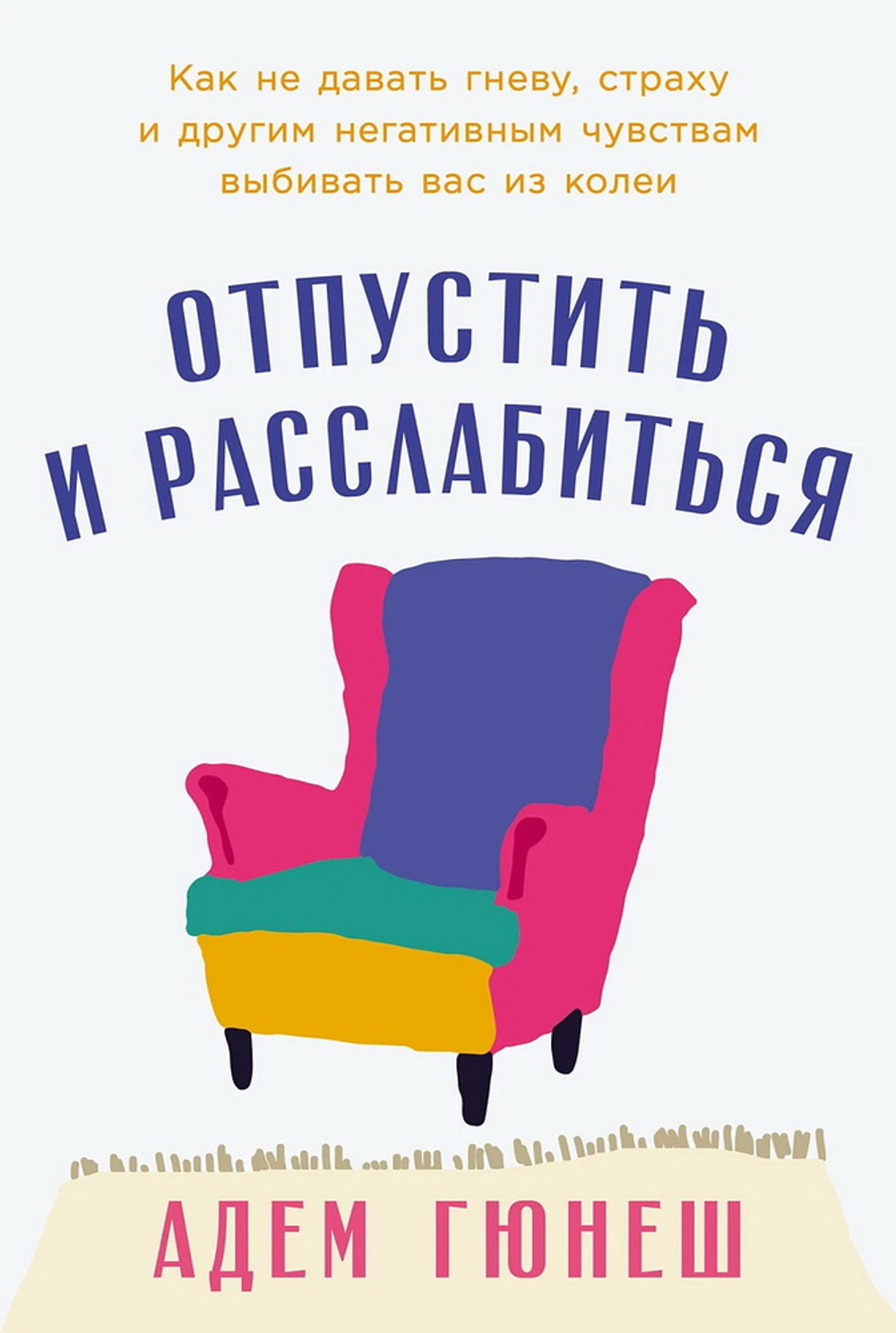 Отпустить и расслабиться: Как не давать гневу, страху и другим негативным чувствам выбивать вас