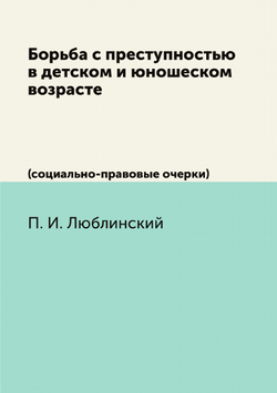 Борьба с преступностью в детском и юношеском возрасте. (социально-правовые очерки) | П.И. Люблинский