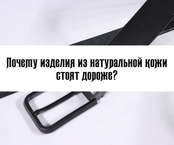 Почему натуральная кожа стоит дороже?