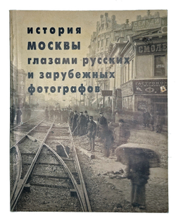 История Москвы глазами русских и зарубежных фотографов. Фотоальбом. М., Искусство. 1997