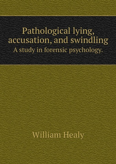 Pathological lying, accusation, and swindling. A study in forensic psychology. | William Healy