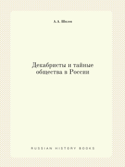 Декабристы и тайные общества в России | А.А. Шилов