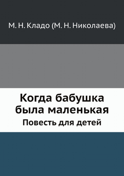Когда бабушка была маленькая. Повесть для детей | М. Н. Кладо (М. Н. Николаева); Ф. М. Редланд
