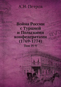 Война России с Турцией и Польскими конфедератами (1769-1774). Том IV-V | А.Н. Петров
