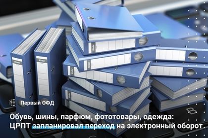 Обувь, шины, парфюм, фототовары, одежда: ЦРПТ запланировал переход на электронных оборот