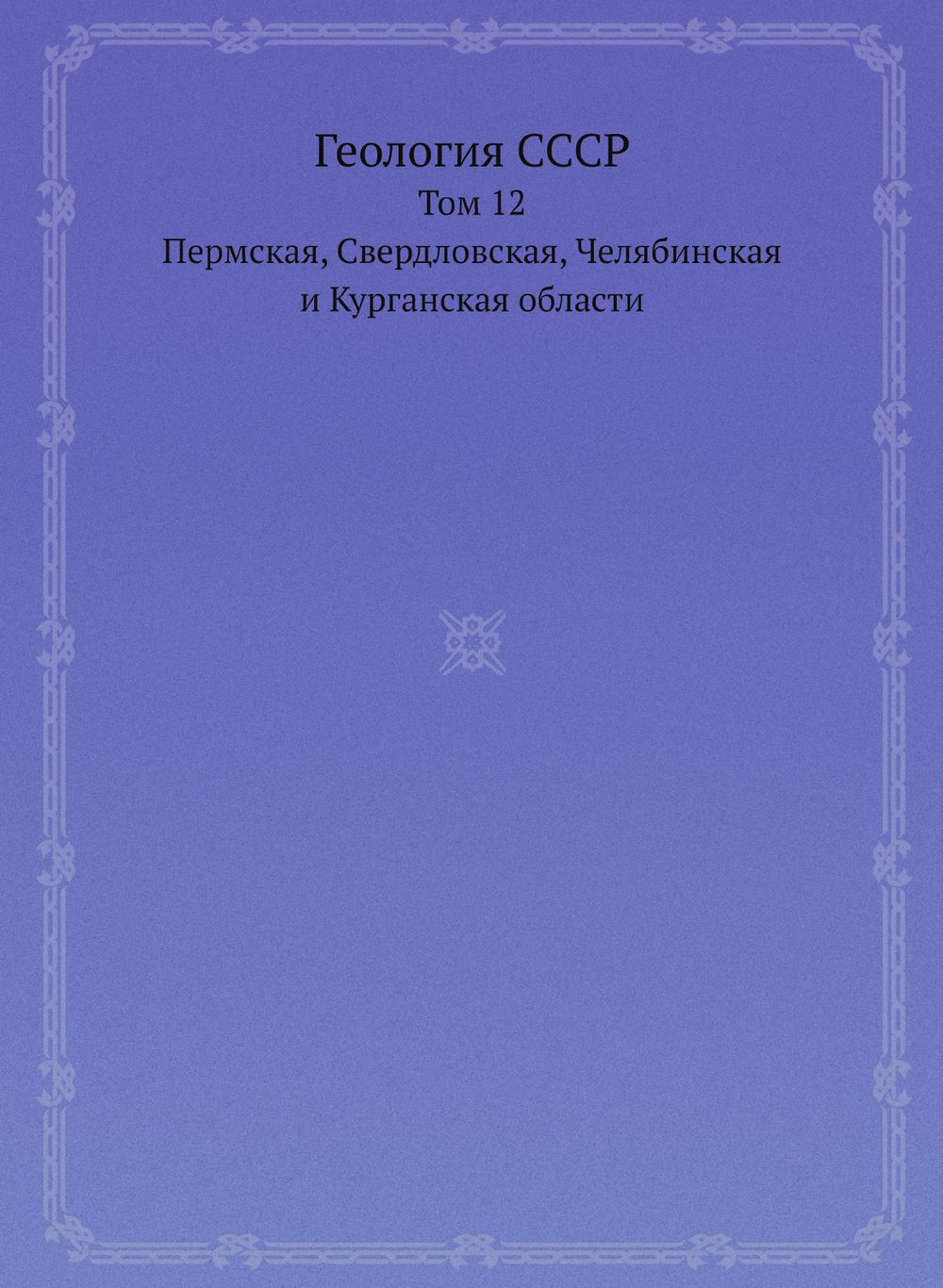 Геология СССР. Том 12. Пермская, Свердловская, Челябинская и Курганская области | А.В. Сидоренко