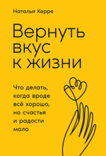 Вернуть вкус к жизни. Что делать, когда вроде все хорошо, но счастья и радости мало. Наталья Керре