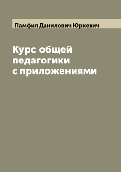 Курс общей педагогики с приложениями | Памфил Данилович Юркевич